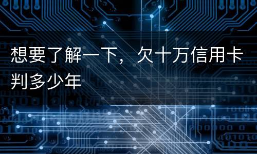 想要了解一下，欠十万信用卡判多少年