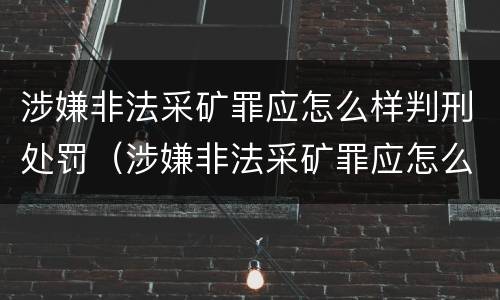 涉嫌非法采矿罪应怎么样判刑处罚（涉嫌非法采矿罪应怎么样判刑处罚决定）