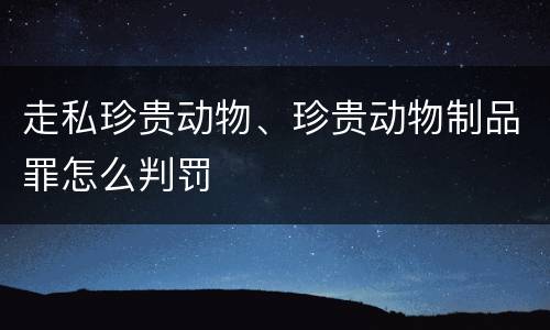 走私珍贵动物、珍贵动物制品罪怎么判罚