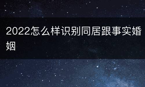 2022怎么样识别同居跟事实婚姻