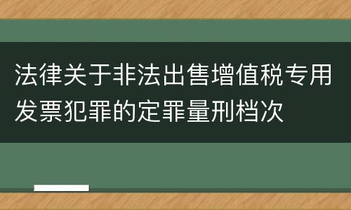 法律关于非法出售增值税专用发票犯罪的定罪量刑档次