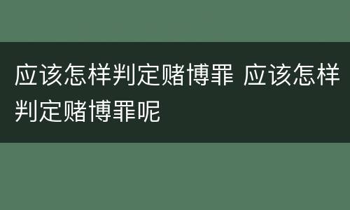 应该怎样判定赌博罪 应该怎样判定赌博罪呢