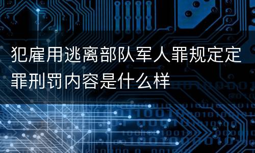 犯雇用逃离部队军人罪规定定罪刑罚内容是什么样