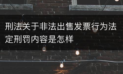 刑法关于非法出售发票行为法定刑罚内容是怎样