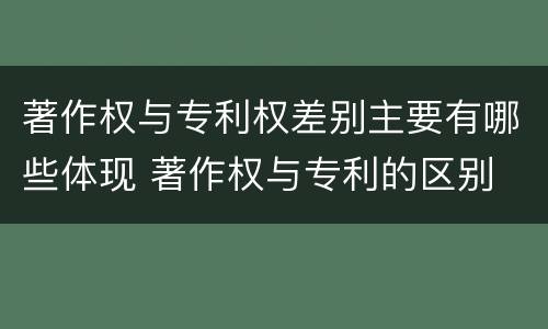 著作权与专利权差别主要有哪些体现 著作权与专利的区别
