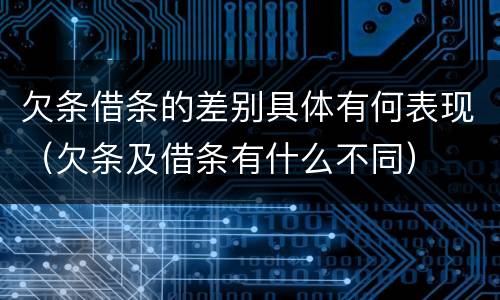 欠条借条的差别具体有何表现（欠条及借条有什么不同）