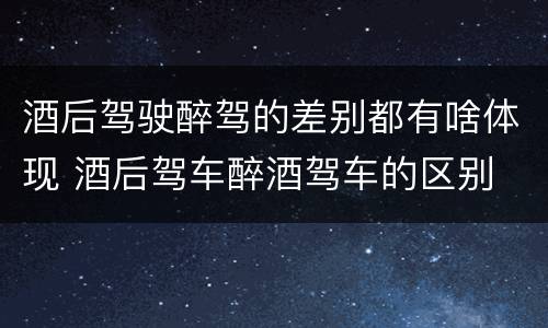 酒后驾驶醉驾的差别都有啥体现 酒后驾车醉酒驾车的区别