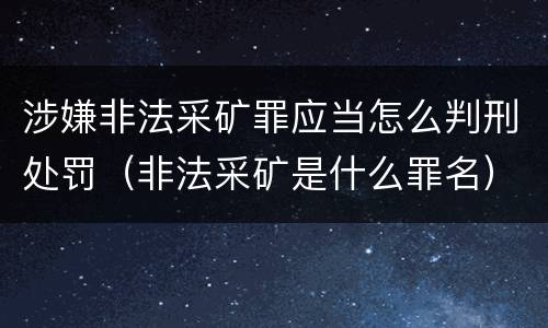 涉嫌非法采矿罪应当怎么判刑处罚（非法采矿是什么罪名）