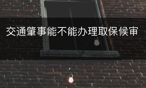 交通肇事能不能办理取保候审