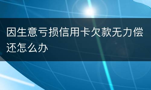 因生意亏损信用卡欠款无力偿还怎么办