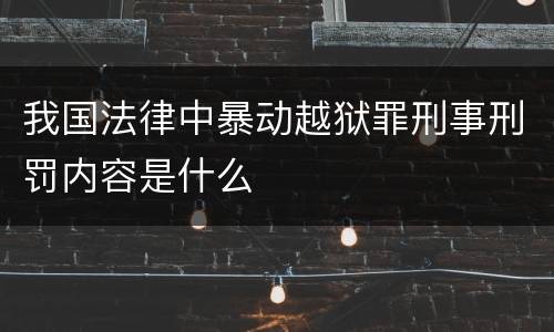 我国法律中暴动越狱罪刑事刑罚内容是什么