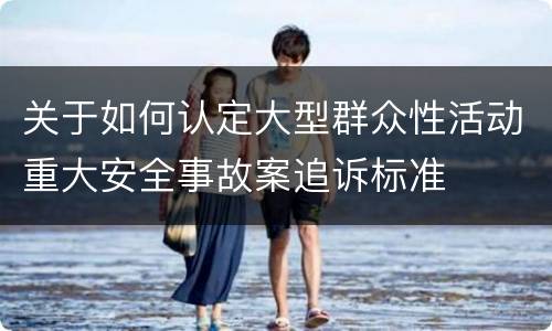 关于如何认定大型群众性活动重大安全事故案追诉标准