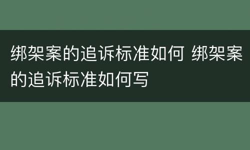 绑架案的追诉标准如何 绑架案的追诉标准如何写