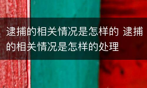 逮捕的相关情况是怎样的 逮捕的相关情况是怎样的处理