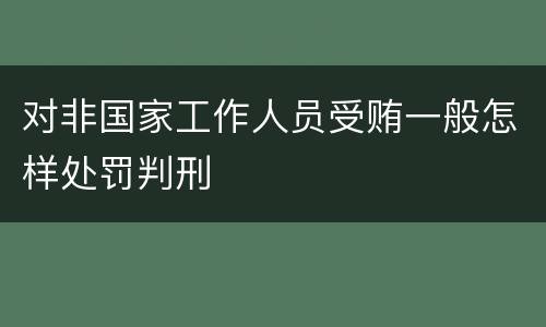 对非国家工作人员受贿一般怎样处罚判刑