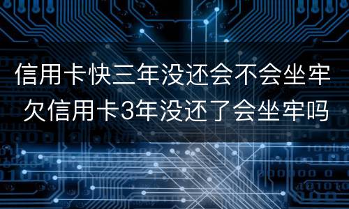 信用卡快三年没还会不会坐牢 欠信用卡3年没还了会坐牢吗