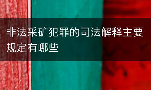 非法采矿犯罪的司法解释主要规定有哪些