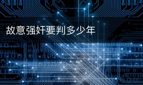 故意强奸要判多少年