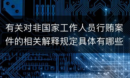 有关对非国家工作人员行贿案件的相关解释规定具体有哪些内容