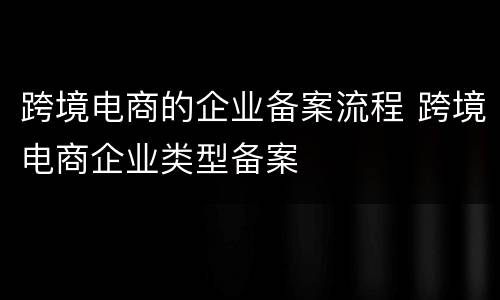 跨境电商的企业备案流程 跨境电商企业类型备案