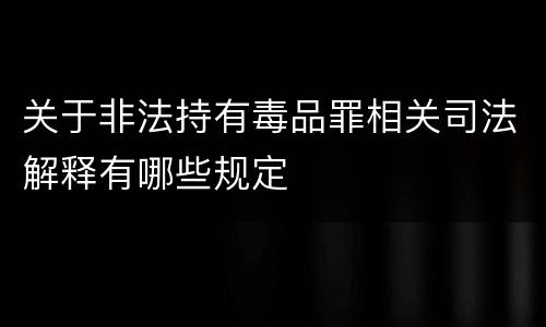 关于非法持有毒品罪相关司法解释有哪些规定