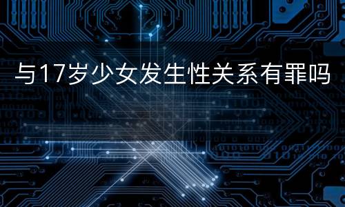 与17岁少女发生性关系有罪吗