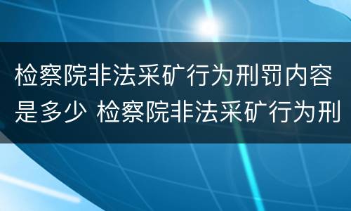 检察院非法采矿行为刑罚内容是多少 检察院非法采矿行为刑罚内容是多少条