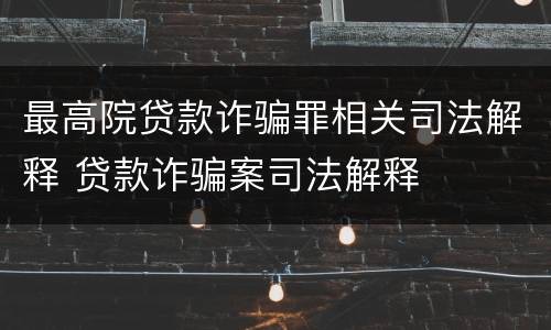 最高院贷款诈骗罪相关司法解释 贷款诈骗案司法解释
