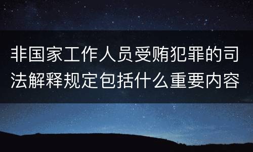非国家工作人员受贿犯罪的司法解释规定包括什么重要内容