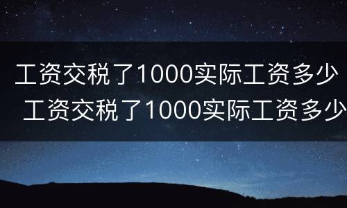 工资交税了1000实际工资多少 工资交税了1000实际工资多少钱