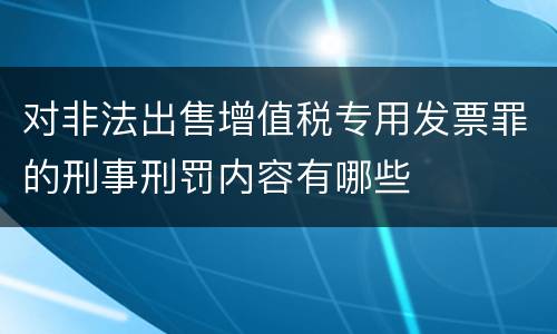 对非法出售增值税专用发票罪的刑事刑罚内容有哪些