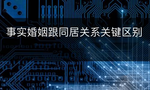 事实婚姻跟同居关系关键区别