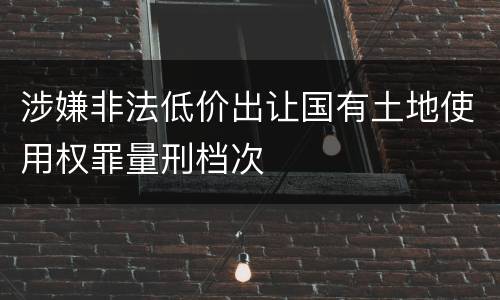 涉嫌非法低价出让国有土地使用权罪量刑档次