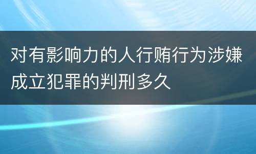 对有影响力的人行贿行为涉嫌成立犯罪的判刑多久