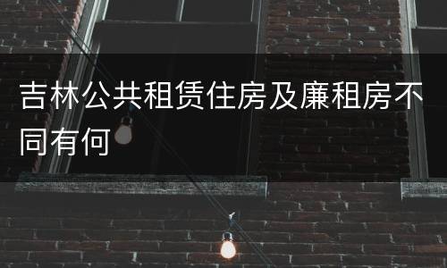 吉林公共租赁住房及廉租房不同有何