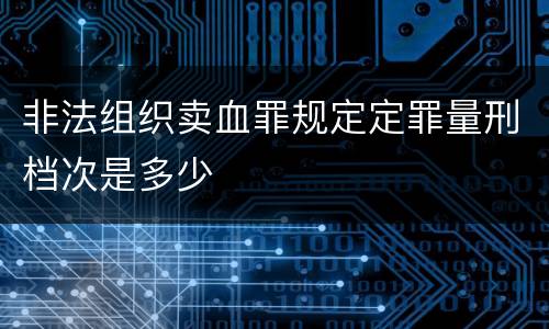 非法组织卖血罪规定定罪量刑档次是多少