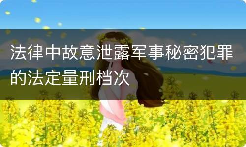 法律中故意泄露军事秘密犯罪的法定量刑档次