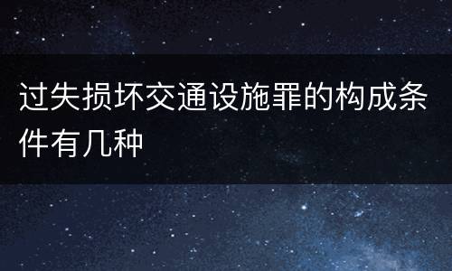 过失损坏交通设施罪的构成条件有几种