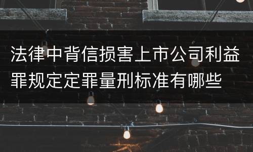 法律中背信损害上市公司利益罪规定定罪量刑标准有哪些