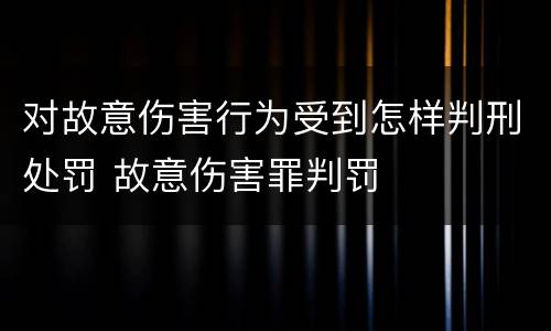 对故意伤害行为受到怎样判刑处罚 故意伤害罪判罚