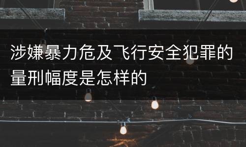 涉嫌暴力危及飞行安全犯罪的量刑幅度是怎样的