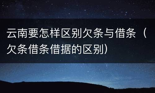 云南要怎样区别欠条与借条（欠条借条借据的区别）