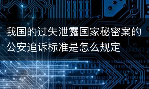 我国的过失泄露国家秘密案的公安追诉标准是怎么规定