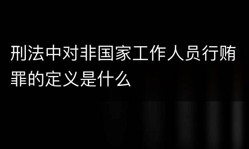 刑法中对非国家工作人员行贿罪的定义是什么