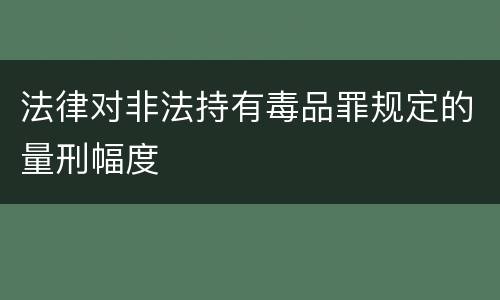 法律对非法持有毒品罪规定的量刑幅度