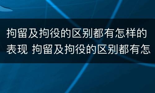 拘留及拘役的区别都有怎样的表现 拘留及拘役的区别都有怎样的表现呢