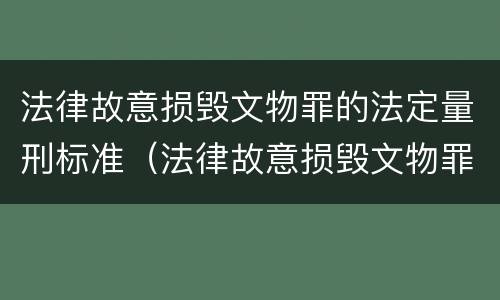 法律故意损毁文物罪的法定量刑标准（法律故意损毁文物罪的法定量刑标准是什么）