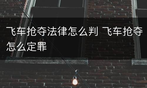 飞车抢夺法律怎么判 飞车抢夺怎么定罪
