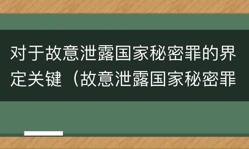 对于故意泄露国家秘密罪的界定关键（故意泄露国家秘密罪的主体主要是）