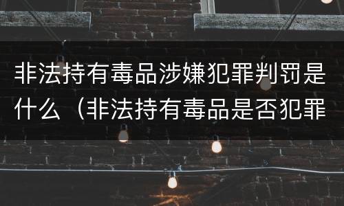 非法持有毒品涉嫌犯罪判罚是什么（非法持有毒品是否犯罪）